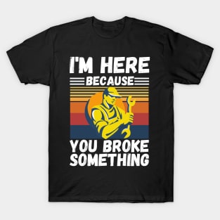 I’m here because you broke something T-Shirt